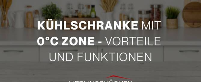 Küchenstudio Text auf Küchenhintergrund: „KÜHLSCHRÄNKE MIT 0°C ZONE – VORTEILE UND FUNKTIONEN LIEBLINGSKÜCHEN. ENTDECKEN SIE DAS ENERGIELABEL FÜR IHR KÜCHENGERÄT.“.